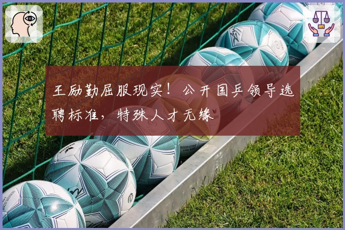 王励勤屈服现实!公开国乒领导选聘标准,特殊人才无缘