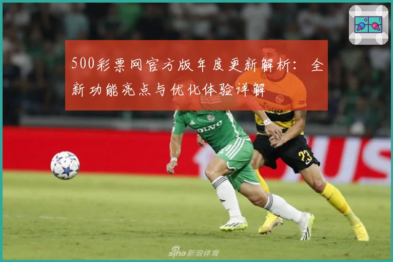 500彩票网官方版年度更新解析:全新功能亮点与优化体验详解