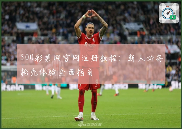 500彩票网官网注册教程:新人必备抢先体验全面指南