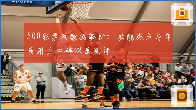 500彩票网数据解析：功能亮点与年度用户口碑深度测评