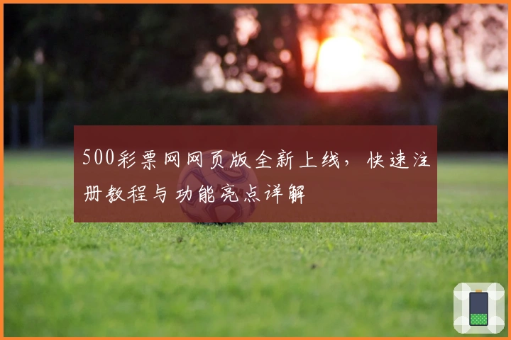500彩票网网页版全新上线，快速注册教程与功能亮点详解