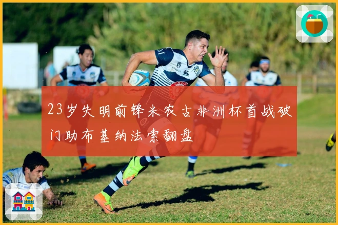 23岁失明前锋米农古非洲杯首战破门助布基纳法索翻盘