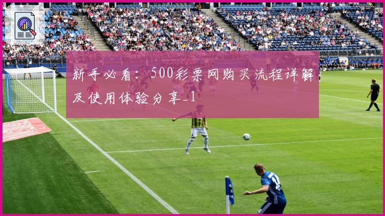 新手必看：500彩票网购买流程详解及使用体验分享_1