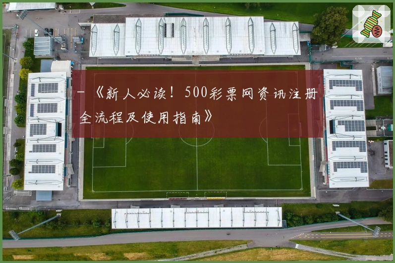 - 《新人必读！500彩票网资讯注册全流程及使用指南》