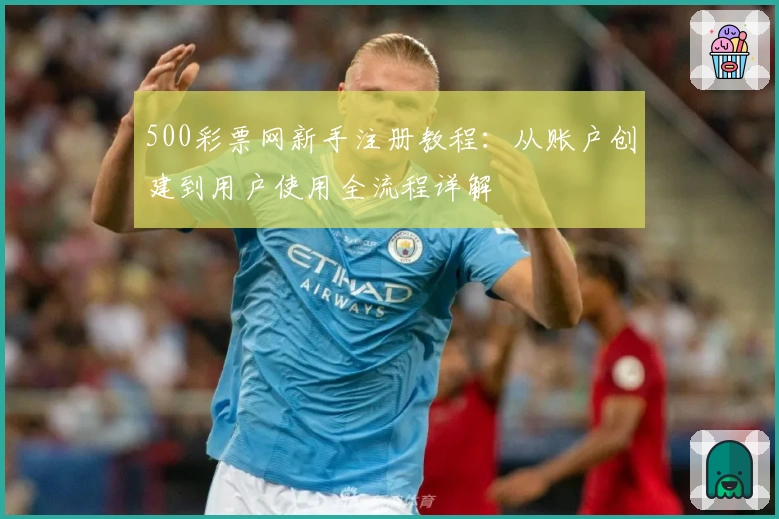 500彩票网新手注册教程：从账户创建到用户使用全流程详解