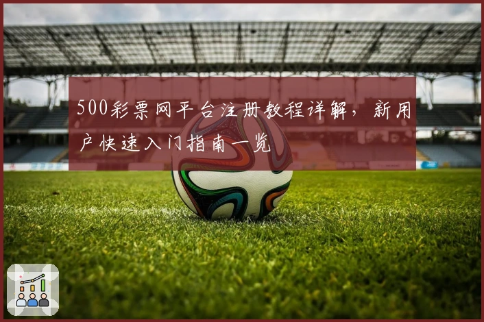 500彩票网平台注册教程详解，新用户快速入门指南一览
