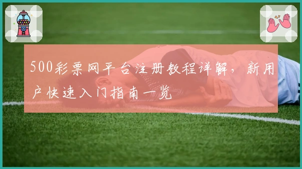 500彩票网平台注册教程详解，新用户快速入门指南一览