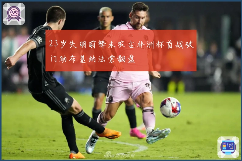 23岁失明前锋米农古非洲杯首战破门助布基纳法索翻盘