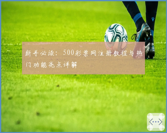 新手必读：500彩票网注册教程与热门功能亮点详解