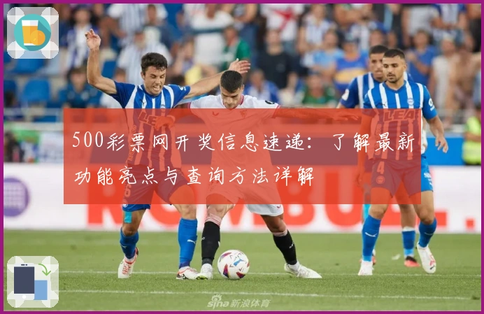 500彩票网开奖信息速递:了解最新功能亮点与查询方法详解