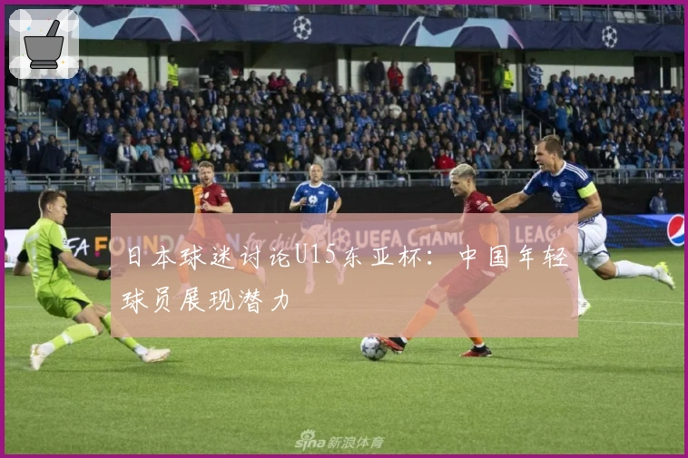日本球迷讨论U15东亚杯：中国年轻球员展现潜力
