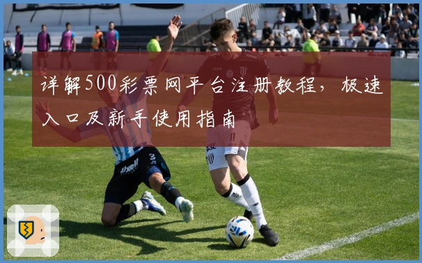 详解500彩票网平台注册教程，极速入口及新手使用指南