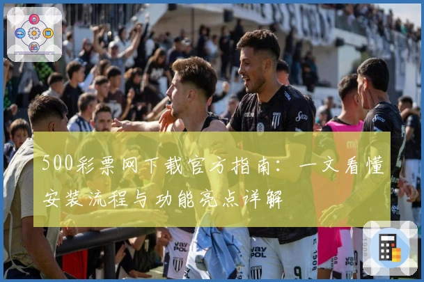 500彩票网下载官方指南：一文看懂安装流程与功能亮点详解