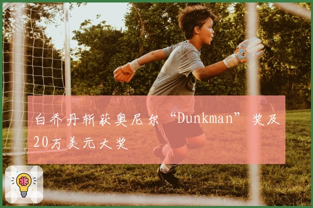 白乔丹斩获奥尼尔“Dunkman”奖及20万美元大奖