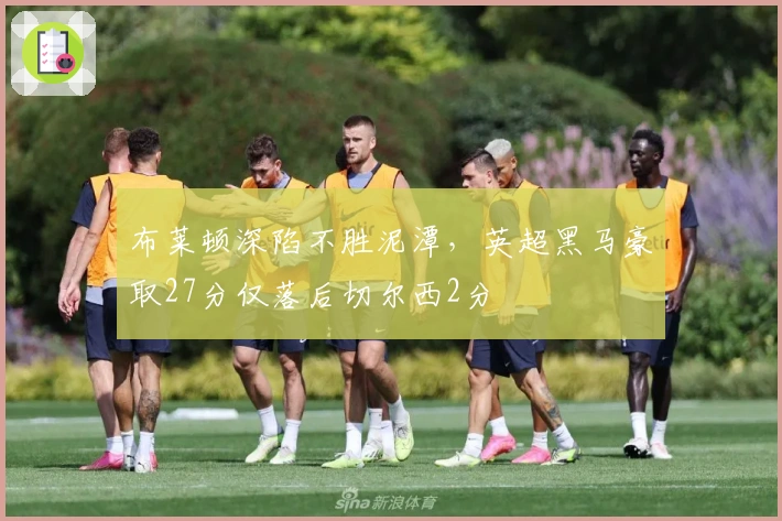 布莱顿深陷不胜泥潭,英超黑马豪取27分仅落后切尔西2分